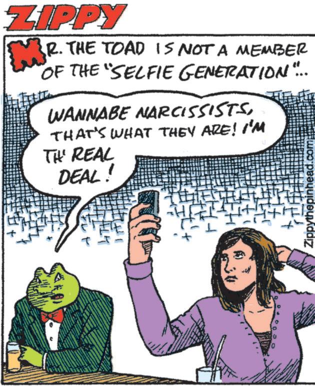 People OCR: ZIPPY M² R. THE TOAD IS NOT A MEMBER OF THE "SELFIE GENERATION"... WANNABE NARCISSISTSTHAT'S WHAT THEY ARE! I'M TH' REAL DEAL! t ALY Zippythepinhead.com wwwww ZIPPY M² R. THE TOAD IS NOT A MEMBER OF THE " SELFIE GENERATION " ... WANNABE NARCISSISTSTHAT'S WHAT THEY ARE ! I'M TH ' REAL DEAL ! t ALY Zippythepinhead.com wwwww