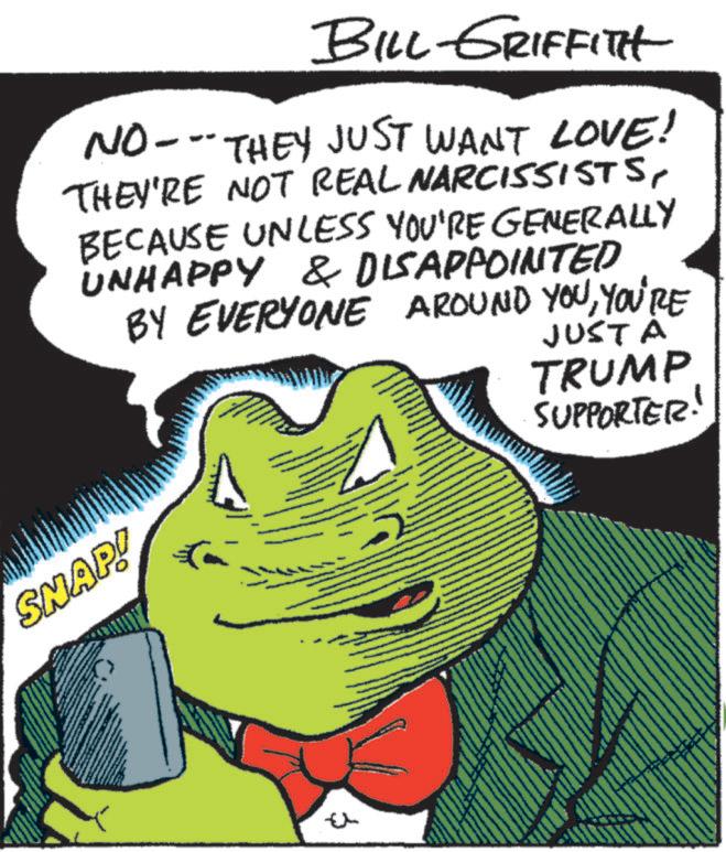 Happy OCR: BILL GRIFFITH NO---THEY JUST WANT LOVE! THEY'RE NOT REAL NARCISSISTSBECAUSE UNLESS YOU'RE GENERALLY UNHAPPY & DISAPPOINTED BY EVERYONE AROUND YOUYOU'RE SNAP! JUST A TRUMP SUPPORTER! BILL GRIFFITH NO --- THEY JUST WANT LOVE ! THEY'RE NOT REAL NARCISSISTSBECAUSE UNLESS YOU'RE GENERALLY UNHAPPY & DISAPPOINTED BY EVERYONE AROUND YOUYOU'RE SNAP ! JUST A TRUMP SUPPORTER !