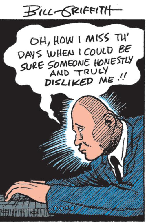 Drawing OCR: BILL-GRIFFITH OHHOW I MISS TH' DAYS WHEN I COULD BE SURE SOMEONE HONESTLY AND TRULY DISLIKED ME !!! www www BILL - GRIFFITH OHHOW I MISS TH ' DAYS WHEN I COULD BE SURE SOMEONE HONESTLY AND TRULY DISLIKED ME !!! www www