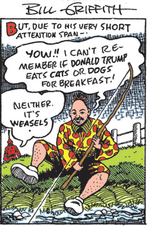 Drawing OCR: BILL GRIFFITH BUTDUE TO HIS VERY SHORT ATTENTION SPAN YOW!! I CAN'T RE- MEMBER IF DONALD TRUMP EATS CATS OR DOGS FOR BREAKFAST!' NEITHER. IT'S WEASELS Men BILL GRIFFITH BUTDUE TO HIS VERY SHORT ATTENTION SPAN YOW !! I CAN'T RE- MEMBER IF DONALD TRUMP EATS CATS OR DOGS FOR BREAKFAST ! ' NEITHER . IT'S WEASELS Men