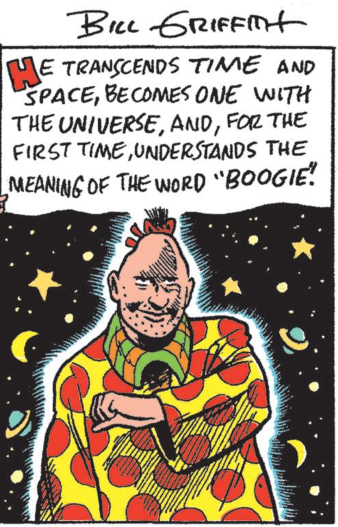 Humour OCR: BILL GRIFFIT HE TRANSCENDS TIME AND SPACEBECOMES ONE WITH THE UNIVERSEFOR THE FIRST TIMEUNDERSTANDS THE MEANING OF THE WORD "BOOGIE! BILL GRIFFIT HE TRANSCENDS TIME AND SPACEBECOMES ONE WITH THE UNIVERSEFOR THE FIRST TIMEUNDERSTANDS THE MEANING OF THE WORD " BOOGIE !