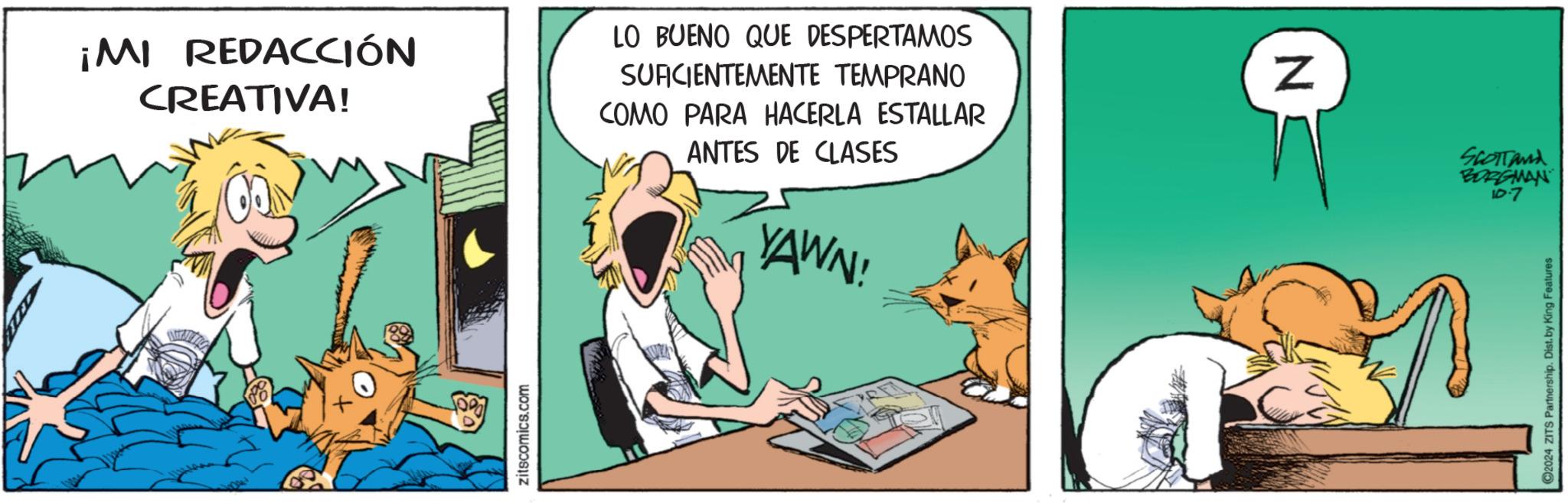 Illustration OCR: ¡MI REDACCIÓN CREATIVA! LO BUENO QUE DESPERTAMOS SUFICIENTEMENTE TEMPRANO COMO PARA HACERLA ESTALLAR ANTES DE CLASES YAWN! zitscomics.com N SCOTTand BORGMAN 10.7 C2024 ZITS Partnership. Dist. by King Features ¡ MI REDACCIÓN CREATIVA ! LO BUENO QUE DESPERTAMOS SUFICIENTEMENTE TEMPRANO COMO PARA HACERLA ESTALLAR ANTES DE CLASES YAWN ! zitscomics.com N SCOTTand BORGMAN 10.7 C2024 ZITS Partnership . Dist . by King Features