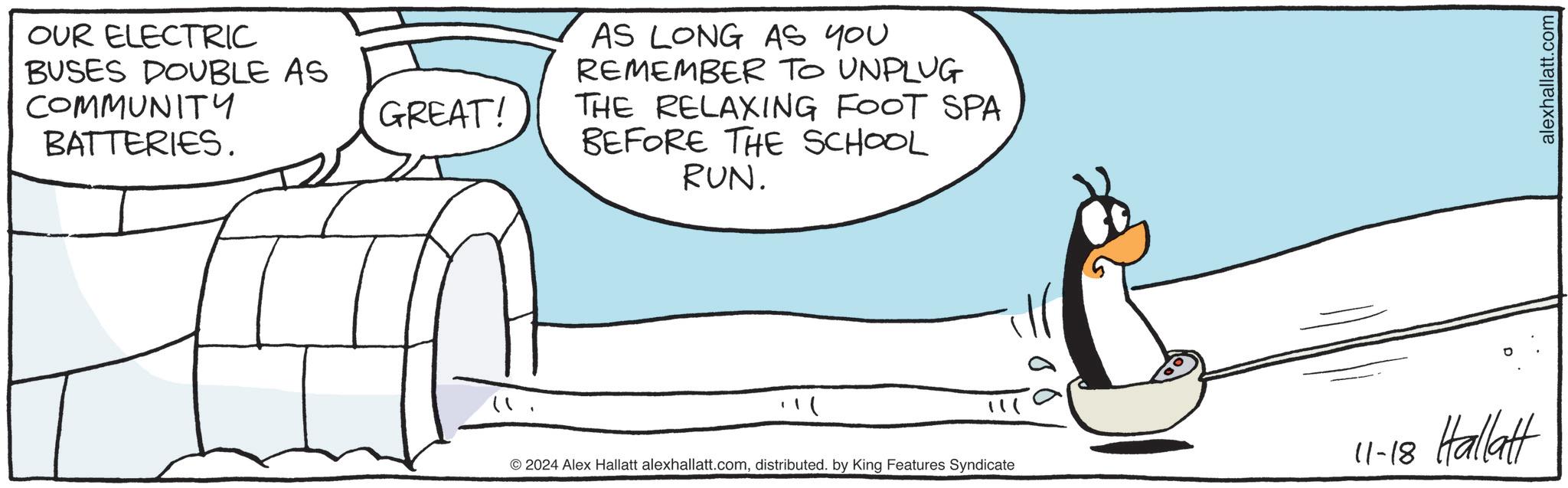 Pleased OCR: OUR ELECTRIC BUSES DOUBLE AS COMMUNITY BATTERIES. GREAT! AS LONG AS YOU REMEMBER TO UNPLUG THE RELAXING FOOT SPA BEFORE THE SCHOOL RUN. " © 2024 Alex Hallatt alexhallatt.comdistributed. by King Features Syndicate 11-18 Hallatt alexhallatt.com OUR ELECTRIC BUSES DOUBLE AS COMMUNITY BATTERIES . GREAT ! AS LONG AS YOU REMEMBER TO UNPLUG THE RELAXING FOOT SPA BEFORE THE SCHOOL RUN . " © 2024 Alex Hallatt alexhallatt.comdistributed . by King Features Syndicate 11-18 Hallatt alexhallatt.com