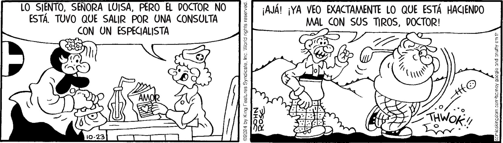 Font OCR: LO SIENTOPERO EL DOCTOR NO ESTÁ TUVO QUE SALIR POR UNA CONSULTA CON UN ESPECIALISTA 10-23 AMOR 2024 by King Features SyndicateInc. World rights reserved. ROSE TOU NHOS ¡AJÁ! ¡YA VEO EXACTAMENTE LO QUE ESTÁ HACIENDO MAL CON SUS TIROSDOCTOR! ?? THWOK!! comicskingdom.com/barncy google and snuffy sm th LO SIENTOSEÑORA LUISAPERO EL DOCTOR NO ESTÁ TUVO QUE SALIR POR UNA CONSULTA CON UN ESPECIALISTA 10-23 AMOR 2024 by King Features SyndicateInc. World rights reserved . ROSE TOU NHOS ¡ AJÁ ! ¡ YA VEO EXACTAMENTE LO QUE ESTÁ HACIENDO MAL CON SUS TIROSDOCTOR ! ?? THWOK !! comicskingdom.com/barncy google and snuffy sm th