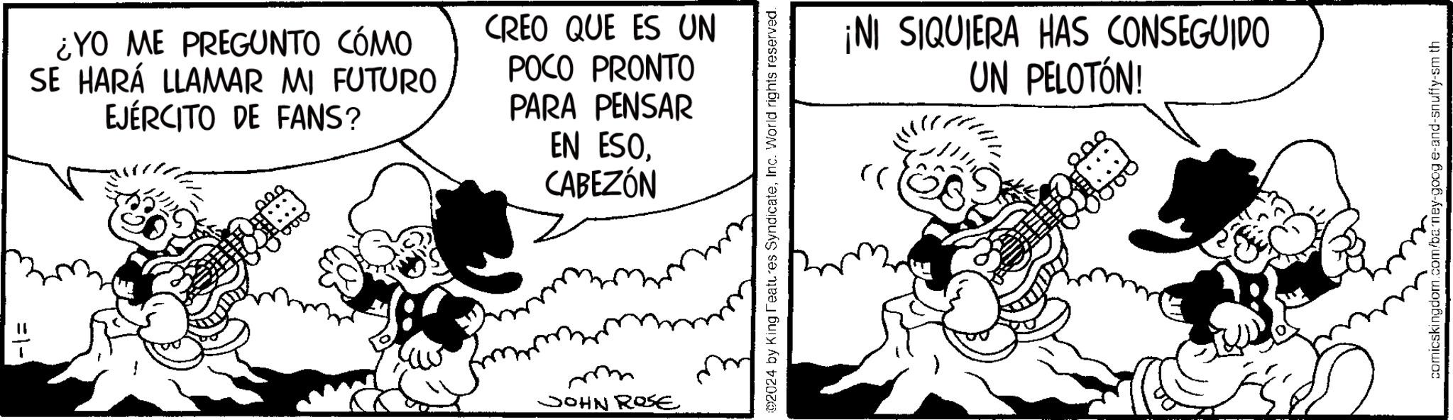 Monochrome OCR: ¿YO ME PREGUNTO CÓMO SE HARÁ LLAMAR MI FUTURO EJÉRCITO DE FANS? CREO QUE ES UN POCO PRONTO PARA PENSAR EN ESOCABEZÓN JOHN ROSE 2024 by King Features SyndicateInc. World rights reserved. >> ¡NI SIQUIERA HAS CONSEGUIDO UN PELOTÓN! comicskingdom.com/barney-google-and-snuffy-sm th ¿ YO ME PREGUNTO CÓMO SE HARÁ LLAMAR MI FUTURO EJÉRCITO DE FANS ? CREO QUE ES UN POCO PRONTO PARA PENSAR EN ESOCABEZÓN JOHN ROSE 2024 by King Features SyndicateInc. World rights reserved . >> ¡ NI SIQUIERA HAS CONSEGUIDO UN PELOTÓN ! comicskingdom.com/barney-google-and-snuffy-sm th