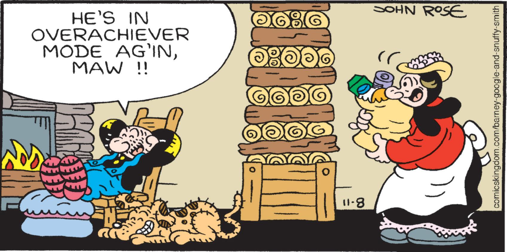 Happy OCR: 8-11 HE'S IN OVERACHIEVER MODE AG'INMAW !! SOHN ROSE comicskingdom.com/barney-google-and-snuffy-smith 8-11 HE'S IN OVERACHIEVER MODE AG'INMAW !! SOHN ROSE comicskingdom.com/barney-google-and-snuffy-smith