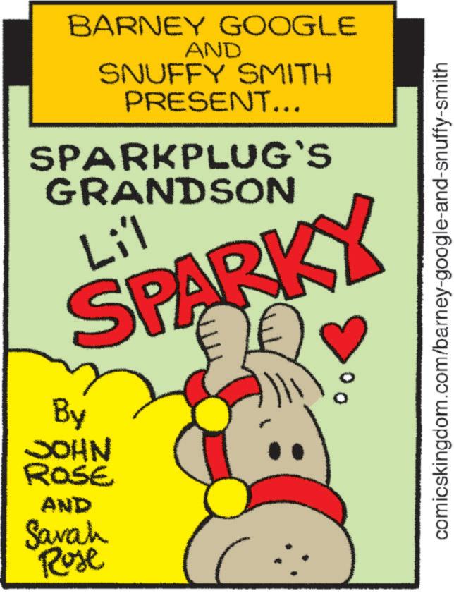 Handwriting OCR: BARNEY GOOGLE AND SNUFFY SMITH PRESENT... SPARKPLUG`S GRANDSON Lil SPARKY By JOHN ROSE AND Sarah Rose 00 comicskingdom.com/barney-google-and-snuffy-smith BARNEY GOOGLE AND SNUFFY SMITH PRESENT ... SPARKPLUG`S GRANDSON Lil SPARKY By JOHN ROSE AND Sarah Rose 00 comicskingdom.com/barney-google-and-snuffy-smith