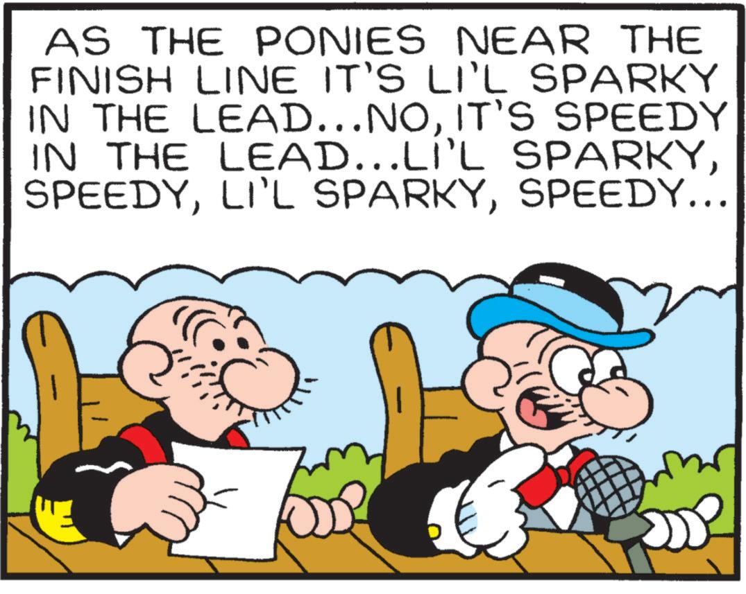 Interaction OCR: AS THE PONIES NEAR THE FINISH LINE IT'S LI'L SPARKY IN THE LEAD...NOIT'S SPEEDY IN THE LEAD...LI'L SPARKYSPEEDY... AS THE PONIES NEAR THE FINISH LINE IT'S LI'L SPARKY IN THE LEAD ... NOIT'S SPEEDY IN THE LEAD ... LI'L SPARKYLI'L SPARKYSPEEDY ...