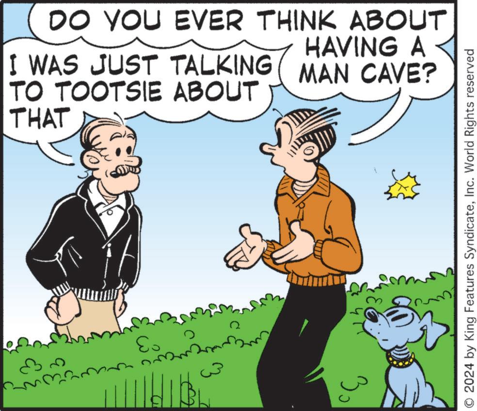 Mammal OCR: DO YOU EVER THINK ABOUT HAVING A I WAS JUST TALKING MAN CAVE? TO TOOTSIE ABOUT THAT ?? 03 ?? O 2024 by King Features SyndicateInc. World Rights reserved DO YOU EVER THINK ABOUT HAVING A I WAS JUST TALKING MAN CAVE ? TO TOOTSIE ABOUT THAT ?? 03 ?? O 2024 by King Features SyndicateInc. World Rights reserved