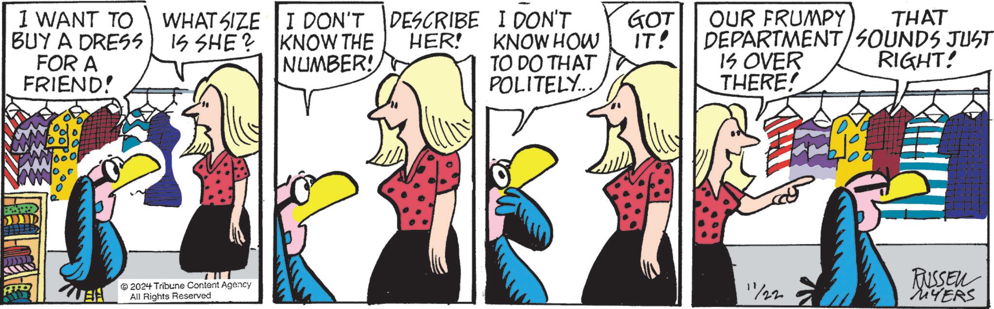 Gesture OCR: ? I WANT TO BUY A DRESS FOR A FRIEND! WHAT SIZE IS SHE? I DON'T KNOW THE NUMBER! DESCRIBE HER! I DON'T KNOW HOW GOT OUR FRUMPY IT! TO DO THAT IS OVER THAT DEPARTMENT/SOUNDS JUST RIGHT! POLITELY.. THERE! 2024 Tribune Content Agency All Rights Reserved 11/22 RUSSER MYERS ? I WANT TO BUY A DRESS FOR A FRIEND ! WHAT SIZE IS SHE ? I DON'T KNOW THE NUMBER ! DESCRIBE HER ! I DON'T KNOW HOW GOT OUR FRUMPY IT ! TO DO THAT IS OVER THAT DEPARTMENT / SOUNDS JUST RIGHT ! POLITELY .. THERE ! 2024 Tribune Content Agency All Rights Reserved 11/22 RUSSER MYERS