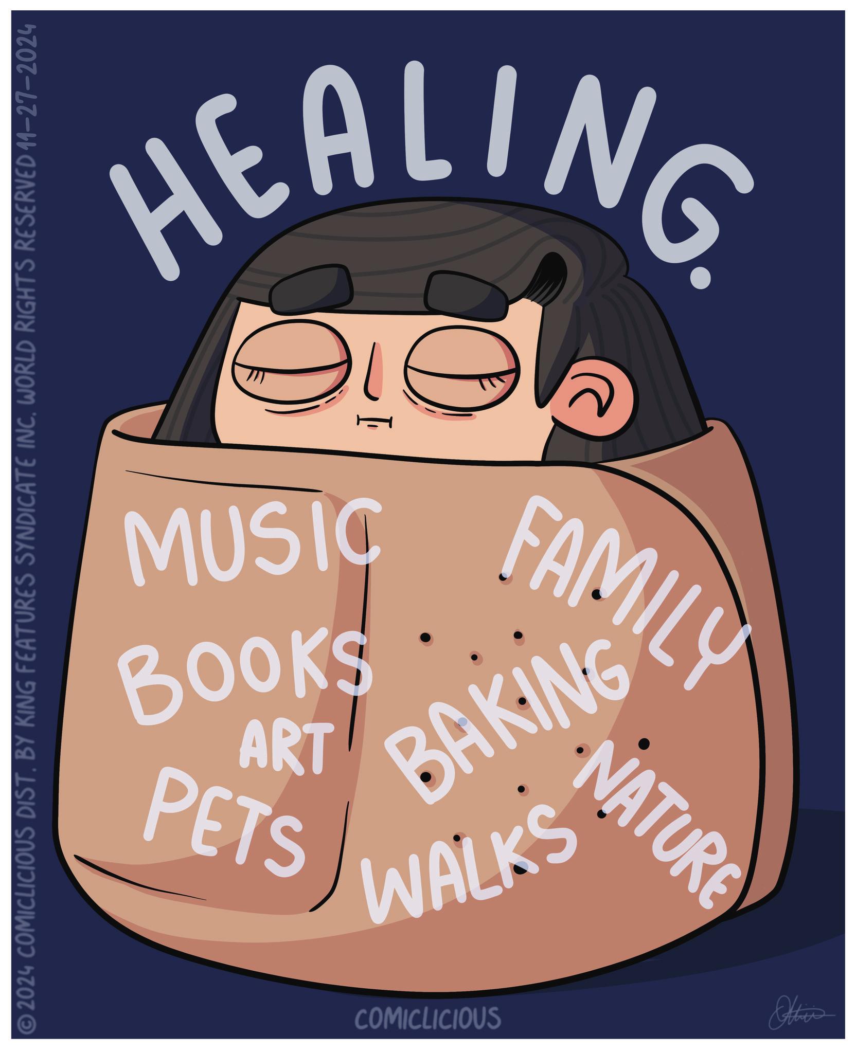 Drawing OCR: © 2024 COMICLICIOUS DIST. BY KING FEATURES SYNDICATE INC. WORLD RIGHTS RESERVED 11-27-2024 HEALING. BOOKS MUSIC PETS ART FAMILY WALKS BAKING COMICLICIOUS NATURE Other © 2024 COMICLICIOUS DIST . BY KING FEATURES SYNDICATE INC . WORLD RIGHTS RESERVED 11-27-2024 HEALING . BOOKS MUSIC PETS ART FAMILY WALKS BAKING COMICLICIOUS NATURE Other
