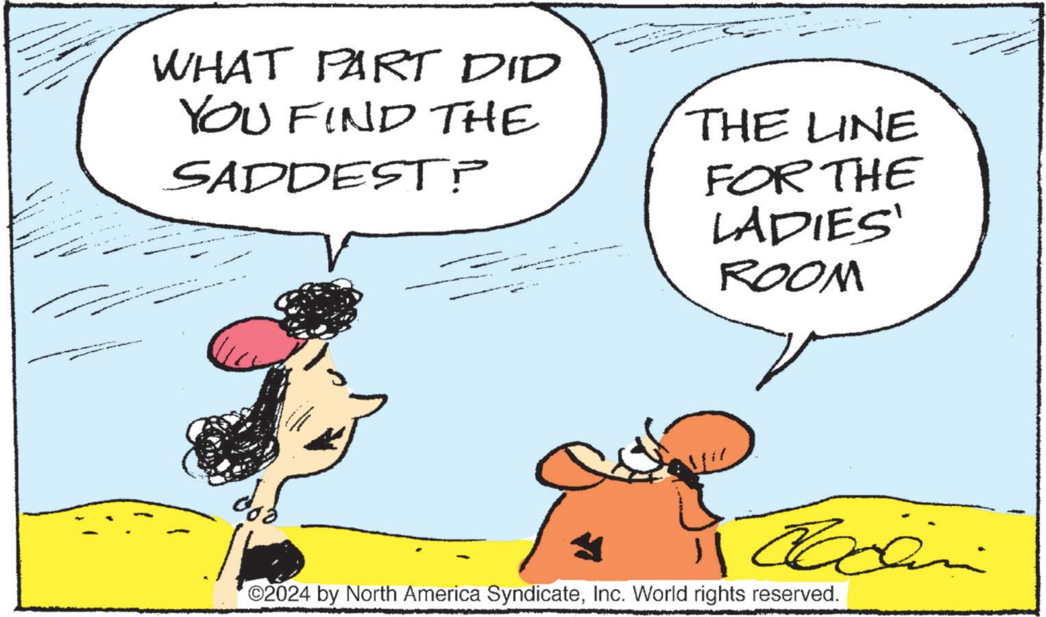 Gesture OCR: WHAT PART DID YOU FIND THE SADDEST? THE LINE FOR THE LADIES' ROOM Cachin ©2024 by North America SyndicateInc. World rights reserved. WHAT PART DID YOU FIND THE SADDEST ? THE LINE FOR THE LADIES ' ROOM Cachin © 2024 by North America SyndicateInc. World rights reserved .