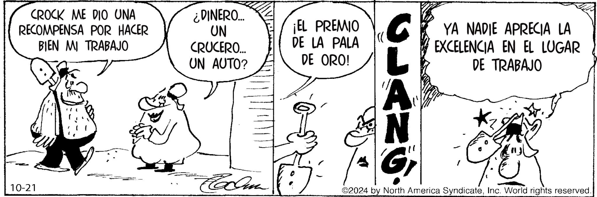 Human body OCR: CROCK ME DIO UNA RECOMPENSA POR HACER BIEN MI TRABAJO ¿DINERO... UN CRUCERO... UN AUTO? ¡EL PREMIO DE LA PALA DE ORO! CLANG YA NADIE APRECIA LA EXCELENCIA EN EL LUGAR DE TRABAJO 10-21 Radun 2024 by North America SyndicateInc. World rights reserved. CROCK ME DIO UNA RECOMPENSA POR HACER BIEN MI TRABAJO ¿ DINERO ... UN CRUCERO ... UN AUTO ? ¡ EL PREMIO DE LA PALA DE ORO ! CLANG YA NADIE APRECIA LA EXCELENCIA EN EL LUGAR DE TRABAJO 10-21 Radun 2024 by North America SyndicateInc. World rights reserved .