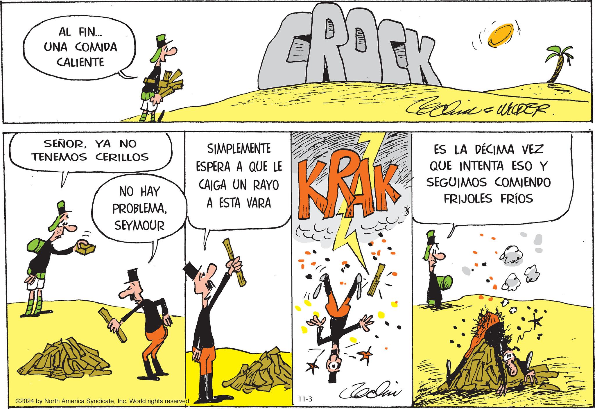 Adaptation OCR: AL FIN... UNA COMIDA CALIENTE SEÑORYA NO TENEMOS CERILLOS NO HAY PROBLEMASEYMOUR SIMPLEMENTE ESPERA A QUE LE CAIGA UN RAYO A ESTA VARA CROCK KRAK ?? * = WILDER. ES LA DÉCIMA VEZ QUE INTENTA ESO Y SEGUIMOS COMIENDO FRIJOLES FRÍOS Jedlin ©2024 by North America SyndicateInc. World rights reserved. 11-3 AL FIN ... UNA COMIDA CALIENTE SEÑORYA NO TENEMOS CERILLOS NO HAY PROBLEMASEYMOUR SIMPLEMENTE ESPERA A QUE LE CAIGA UN RAYO A ESTA VARA CROCK KRAK ?? * = WILDER . ES LA DÉCIMA VEZ QUE INTENTA ESO Y SEGUIMOS COMIENDO FRIJOLES FRÍOS Jedlin © 2024 by North America SyndicateInc. World rights reserved . 11-3