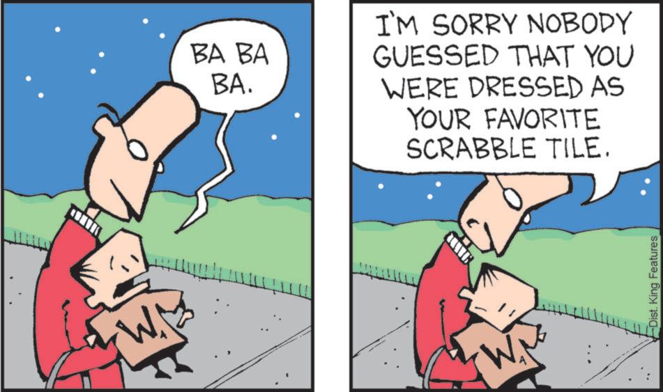 Gesture OCR: BA BA BA. I'M SORRY NOBODY GUESSED THAT YOU WERE DRESSED AS YOUR FAVORITE SCRABBLE TILE. Dist. King Features BA BA BA . I'M SORRY NOBODY GUESSED THAT YOU WERE DRESSED AS YOUR FAVORITE SCRABBLE TILE . Dist . King Features