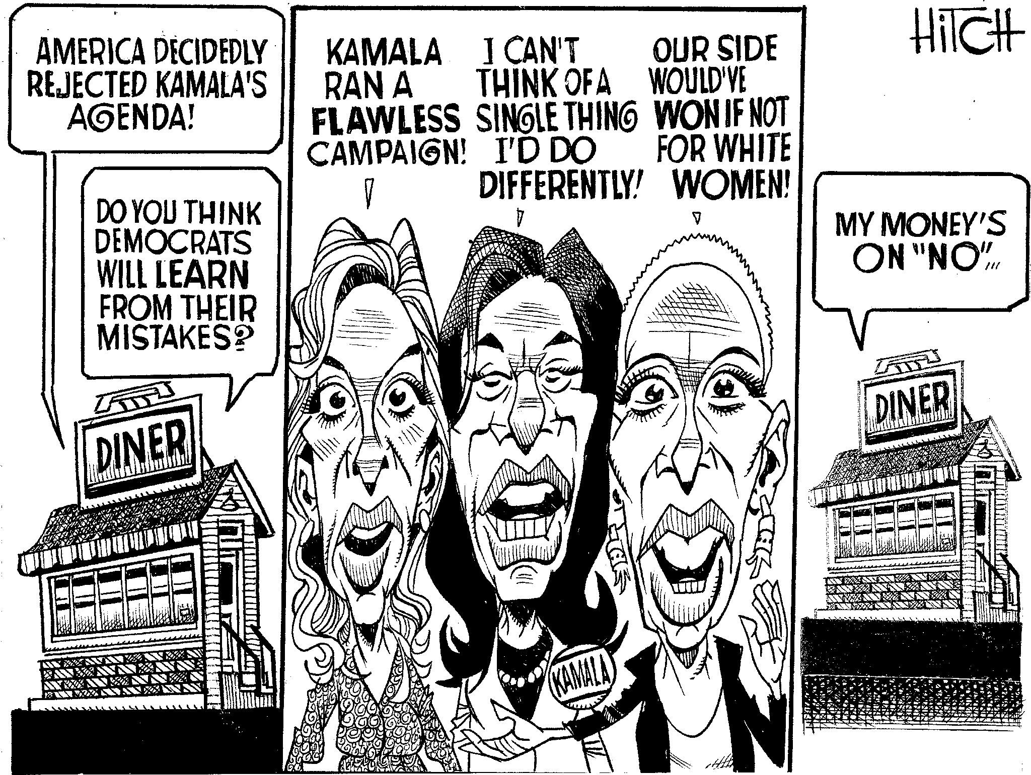 Happy OCR: I CAN'T THINK OF A FLAWLESS SINGLE THING CAMPAIGN! I'D DO AMERICA DECIDEDLY REJECTED KAMALA'S AGENDA! KAMALA RAN A DO YOU THINK OUR SIDE WOULD'VE WON IF NOT FOR WHITE DIFFERENTLY! WOMEN! ? HiTCH MY MONEY'S ON "NO"/ DEMOCRATS WILL LEARN FROM THEIR MISTAKES? DINER KAMALA DINER I CAN'T THINK OF A FLAWLESS SINGLE THING CAMPAIGN ! I'D DO AMERICA DECIDEDLY REJECTED KAMALA'S AGENDA ! KAMALA RAN A DO YOU THINK OUR SIDE WOULD'VE WON IF NOT FOR WHITE DIFFERENTLY ! WOMEN ! ? HiTCH MY MONEY'S ON " NO " / DEMOCRATS WILL LEARN FROM THEIR MISTAKES ? DINER KAMALA DINER