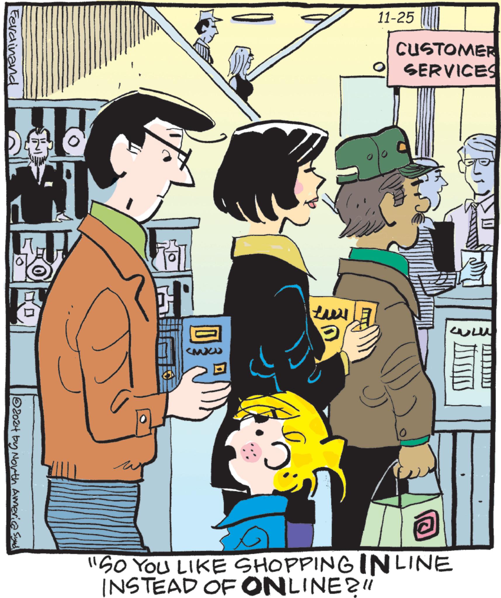 Line OCR: Ferdinand 2024 by North America Synd 11-25 CUSTOMER SERVICES "SO YOU LIKE SHOPPING INLINE INSTEAD OF ONLINE?" Ferdinand 2024 by North America Synd 11-25 CUSTOMER SERVICES " SO YOU LIKE SHOPPING INLINE INSTEAD OF ONLINE ? "