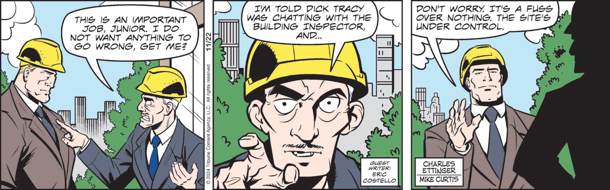 Gesture OCR: ????? THIS IS AN IMPORTANT JOBJUNIOR. I DO NOT WANT ANYTHING TO GO WRONGGET ME? 2024 Tribune Content AgencyLLC All rights reserved 11/22 I'M TOLD DICK TRACY WAS CHATTING WITH THE BUILDING INSPECTORAND... DON'T WORRY. IT'S A FUSS OVER NOTHING. THE SITE'S UNDER CONTROL. || GUEST WRITER: ERIC COSTELLO CHARLES ETTINGER MIKE CURTIS ????? THIS IS AN IMPORTANT JOBJUNIOR . I DO NOT WANT ANYTHING TO GO WRONGGET ME ? 2024 Tribune Content AgencyLLC All rights reserved 11/22 I'M TOLD DICK TRACY WAS CHATTING WITH THE BUILDING INSPECTORAND ... DON'T WORRY . IT'S A FUSS OVER NOTHING . THE SITE'S UNDER CONTROL . || GUEST WRITER : ERIC COSTELLO CHARLES ETTINGER MIKE CURTIS