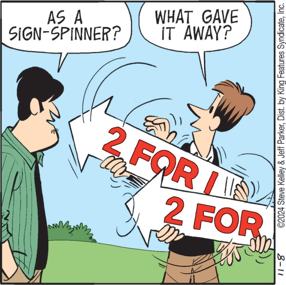 Conversation OCR: SIGN-SPINNER? AS A IT AWAY? WHAT GAVE 11-8 ©2024 Steve Kelley & Jeff ParkerInc. 2 FOR I || 2 FOR SIGN - SPINNER ? AS A IT AWAY ? WHAT GAVE 11-8 © 2024 Steve Kelley & Jeff ParkerDist . by King Features SyndicateInc. 2 FOR I || 2 FOR