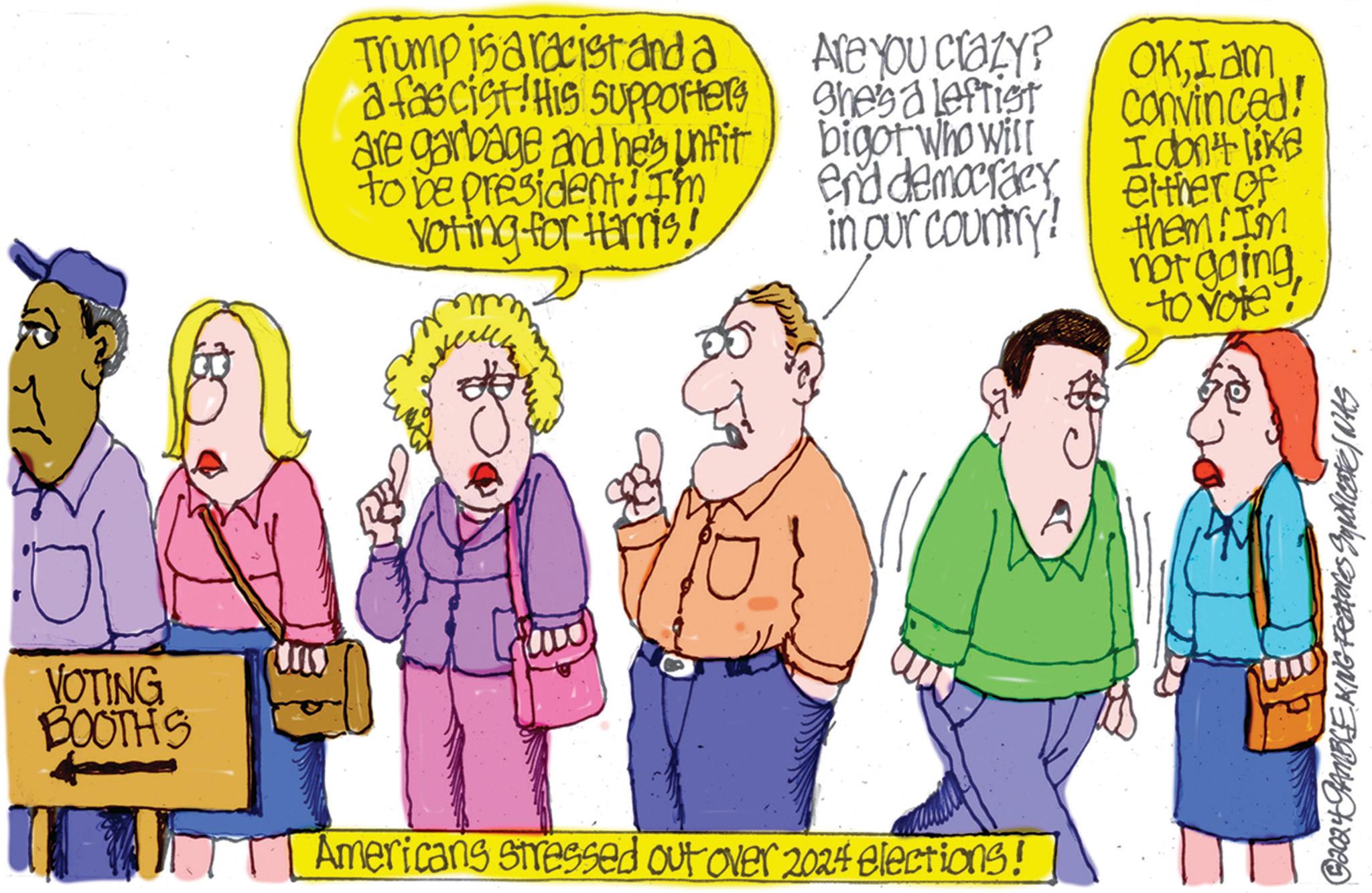 Line OCR: VOTING BOOTHS Trump is a racist and a a fascist: His supporters are garbage and he's unfit to be president! I'm Voting for Hamis! Are You Crazy? She's a Leftist bigot who will end democracy in our country! OKIam convinced! I don't like either of them! I'm not going to vote? Americans stressed out over 2024 elections! 32024 GAMBLE KING Features Syndicate NAS VOTING BOOTHS Trump is a racist and a a fascist : His supporters are garbage and he's unfit to be president ! I'm Voting for Hamis ! Are You Crazy ? She's a Leftist bigot who will end democracy in our country ! OKIam convinced ! I don't like either of them ! I'm not going to vote ? Americans stressed out over 2024 elections ! 32024 GAMBLE KING Features Syndicate NAS