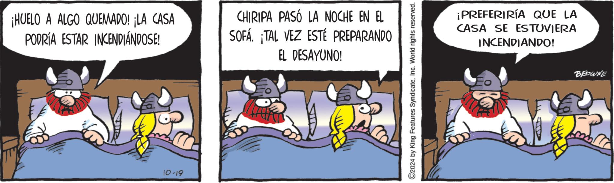 Humour OCR: ¡HUELO A ALGO QUEMADO! ¡LA CASA PODRÍA ESTAR INCENDIÁNDOSE! CHIRIPA PASÓ LA NOCHE EN EL SOFÁ. ¡TAL VEZ ESTÉ PREPARANDO EL DESAYUNO! 10-19 ©2024 by King Features SyndicateInc. World rights reserved. ¡PREFERIRÍA QUE LA CASA SE ESTUVIERA INCENDIANDO! BROWNE ¡ HUELO A ALGO QUEMADO ! ¡ LA CASA PODRÍA ESTAR INCENDIÁNDOSE ! CHIRIPA PASÓ LA NOCHE EN EL SOFÁ . ¡ TAL VEZ ESTÉ PREPARANDO EL DESAYUNO ! 10-19 © 2024 by King Features SyndicateInc. World rights reserved . ¡ PREFERIRÍA QUE LA CASA SE ESTUVIERA INCENDIANDO ! BROWNE