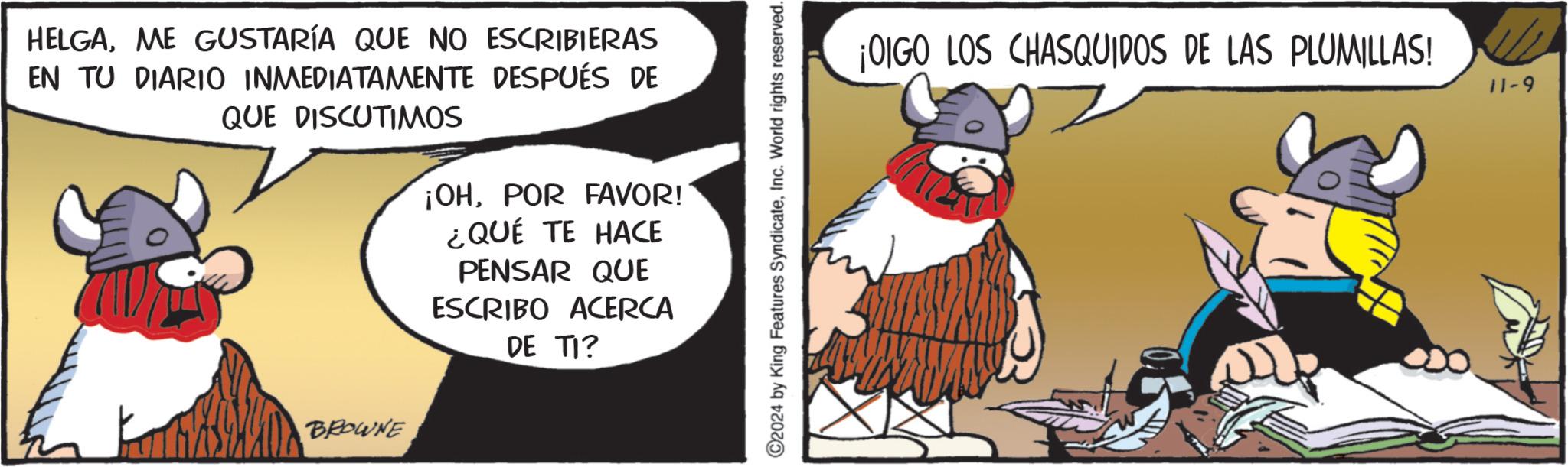 Sharing OCR: HELGAME GUSTARÍA QUE NO ESCRIBIERAS EN TU DIARIO INMEDIATAMENTE DESPUÉS DE QUE DISCUTIMOS ¡OHPOR FAVOR! ¿QUÉ TE HACE PENSAR QUE ESCRIBO ACERCA DE TI? BROWNE C2024 by King Features SyndicateInc. World rights reserved. ¡OIGO LOS CHASQUIDOS DE LAS PLUMILLAS! 11-9 HELGAME GUSTARÍA QUE NO ESCRIBIERAS EN TU DIARIO INMEDIATAMENTE DESPUÉS DE QUE DISCUTIMOS ¡ OHPOR FAVOR ! ¿ QUÉ TE HACE PENSAR QUE ESCRIBO ACERCA DE TI ? BROWNE C2024 by King Features SyndicateInc. World rights reserved . ¡ OIGO LOS CHASQUIDOS DE LAS PLUMILLAS ! 11-9