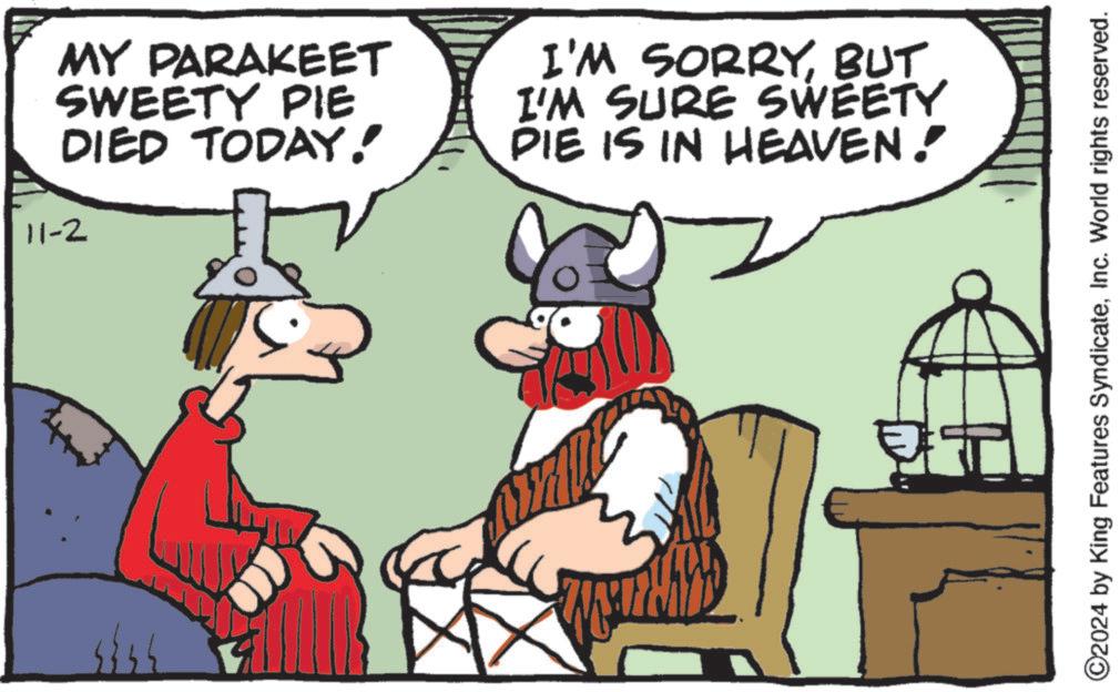 Humour OCR: MY PARAKEET SWEETY PIE DIED TODAY! 11-2 I'M SORRYBUT I'M SURE SWEETY DIE IS IN HEAVEN. 19 ©2024 by King Features SyndicateInc. World rights reserved. MY PARAKEET SWEETY PIE DIED TODAY ! 11-2 I'M SORRYBUT I'M SURE SWEETY DIE IS IN HEAVEN . 19 © 2024 by King Features SyndicateInc. World rights reserved .