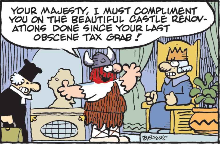 Font OCR: YOUR MAJESTYI MUST COMPLIMENT YOU ON THE BEAUTIFUL CASTLE RENOV- ATIONS DONE SINCE YOUR LAST OBSCENE TAX GRAB! BROWNE M YOUR MAJESTYI MUST COMPLIMENT YOU ON THE BEAUTIFUL CASTLE RENOV- ATIONS DONE SINCE YOUR LAST OBSCENE TAX GRAB ! BROWNE M