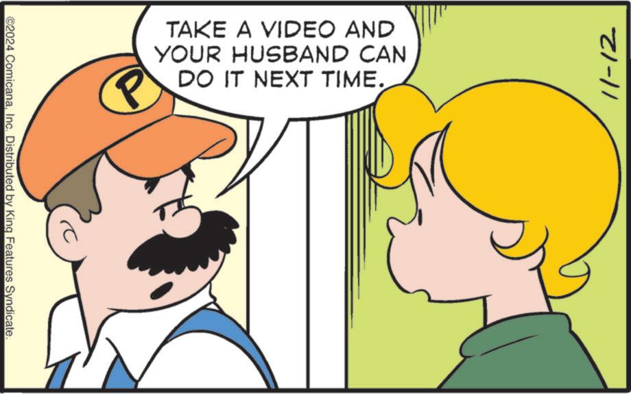 Organism OCR: ©2024 ComicanaInc. Distributed by King Features Syndicate. P TAKE A VIDEO AND YOUR HUSBAND CAN DO IT NEXT TIME. 11-12 © 2024 ComicanaInc. Distributed by King Features Syndicate . P TAKE A VIDEO AND YOUR HUSBAND CAN DO IT NEXT TIME . 11-12