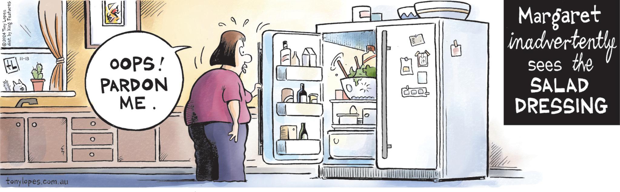 Room OCR: Features 2024 Tony Lopes dist. by King 11-13 tonylopes.com.au OOPS! PARDON ME. ENA 10 ???? Margaret inadvertently sees the SALAD DRESSING Features 2024 Tony Lopes dist . by King 11-13 tonylopes.com.au OOPS ! PARDON ME . ENA 10 ???? Margaret inadvertently sees the SALAD DRESSING