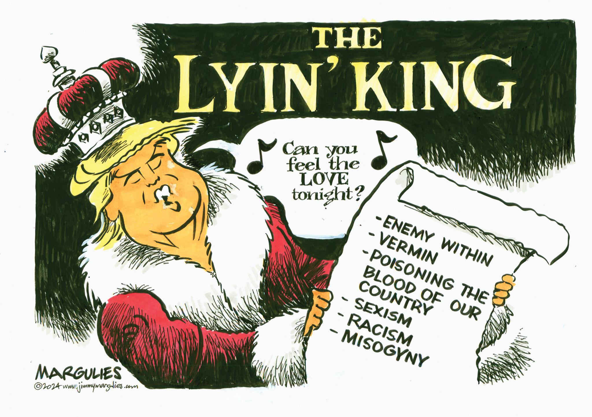 Event OCR: 9990 THE T LYIN' KING Can you feel the LOVE tonight? - - - ENEMY WITHIN - VERMIN -POISONING THE BLOOD OF OUR COUNTRY SEXISM MARGULIES www.jimmymargulies.com 2024 www. - RACISM - - MISOGYNY 9990 THE T LYIN ' KING Can you feel the LOVE tonight ? - - - ENEMY WITHIN - VERMIN -POISONING THE BLOOD OF OUR COUNTRY SEXISM MARGULIES www.jimmymargulies.com 2024 www . - RACISM - - MISOGYNY