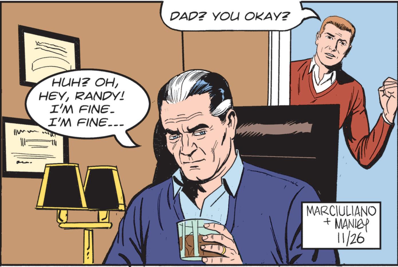 People OCR: Ilm. HUH? OHRANDY! I'M FINE_ I'M FINE... DAD? YOU OKAY? MARCIULIANO + MANLEY 11/26 Ilm . HUH ? OHRANDY ! I'M FINE_ I'M FINE ... DAD ? YOU OKAY ? MARCIULIANO + MANLEY 11/26