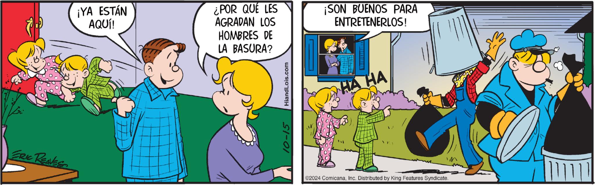Interaction OCR: ERIC REAVES ¡YA ESTÁN AQUÍ! ¿POR QUÉ LES ¡SON BUENOS PARA AGRADAN LOS HOMBRES DE LA BASURA? 10-15 HiandLois.com ENTRETENERLOS! ?? HA HA @2024 ComicanaInc. Distributed by King Features Syndicate. ERIC REAVES ¡ YA ESTÁN AQUÍ ! ¿ POR QUÉ LES ¡ SON BUENOS PARA AGRADAN LOS HOMBRES DE LA BASURA ? 10-15 HiandLois.com ENTRETENERLOS ! ? ? HA HA @ 2024 ComicanaInc. Distributed by King Features Syndicate .