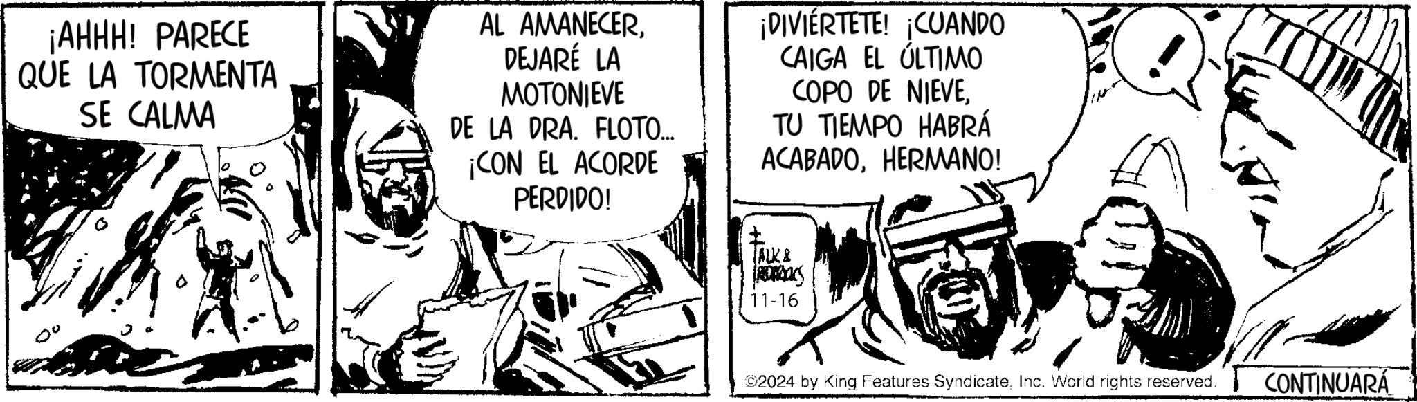 Motor vehicle OCR: ¡AHHH! PARECE QUE LA TORMENTA SE CALMA AL AMANECERDEJARÉ LA MOTONIEVE DE LA DRA. FLOTO... ¡CON EL ACORDE PERDIDO! ¡DIVIÉRTETE! ¡CUANDO CAIGA EL ÚLTIMO COPO DE NIEVETU TIEMPO HABRÁ ACABADOHERMANO! ALKA (RO) 11-16 ©2024 by King Features SyndicateInc. World rights reserved. CONTINUARÁ ¡ AHHH ! PARECE QUE LA TORMENTA SE CALMA AL AMANECERDEJARÉ LA MOTONIEVE DE LA DRA . FLOTO ... ¡ CON EL ACORDE PERDIDO ! ¡ DIVIÉRTETE ! ¡ CUANDO CAIGA EL ÚLTIMO COPO DE NIEVETU TIEMPO HABRÁ ACABADOHERMANO ! ALKA ( RO ) 11-16 © 2024 by King Features SyndicateInc. World rights reserved . CONTINUARÁ