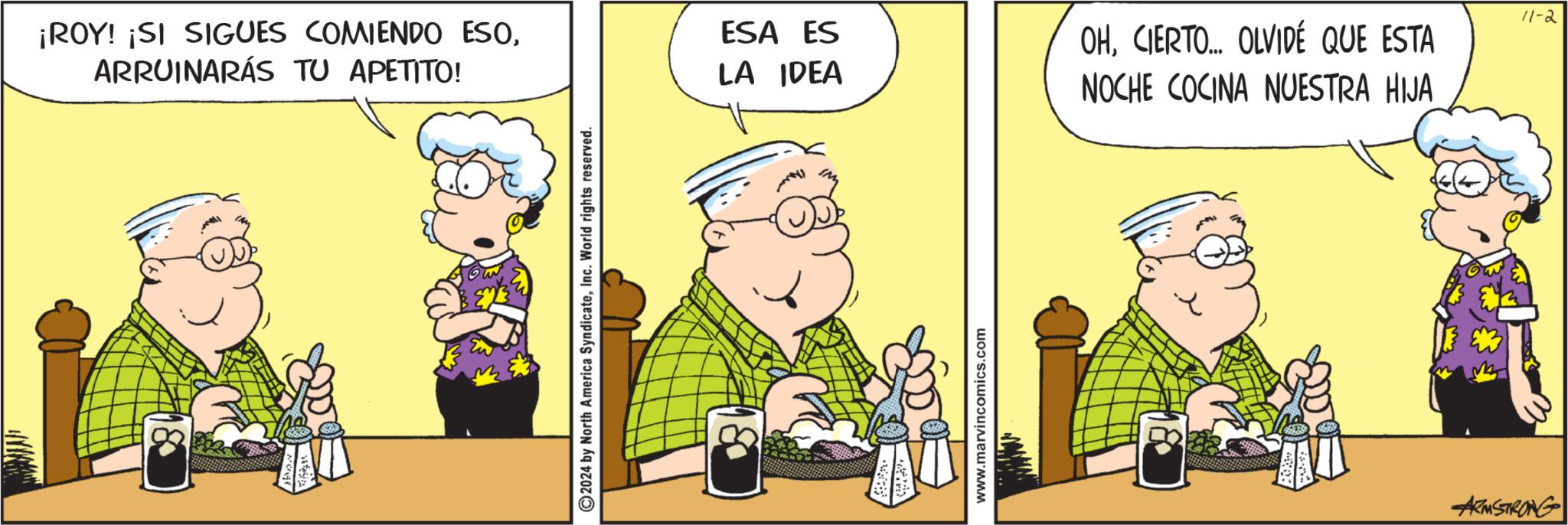 Comics OCR: ¡ROY! ¡SI SIGUES COMIENDO ESOARRUINARÁS TU APETITO! 2024 by North America SyndicateInc. World rights reserved. ESA ES LA IDEA OHCIERTO... OLVIDÉ QUE ESTA NOCHE COCINA NUESTRA HIJA www.marvincomics.com ARMSTRONG 11-2 ¡ ROY ! ¡ SI SIGUES COMIENDO ESOARRUINARÁS TU APETITO ! 2024 by North America SyndicateInc. World rights reserved . ESA ES LA IDEA OHCIERTO ... OLVIDÉ QUE ESTA NOCHE COCINA NUESTRA HIJA www.marvincomics.com ARMSTRONG 11-2