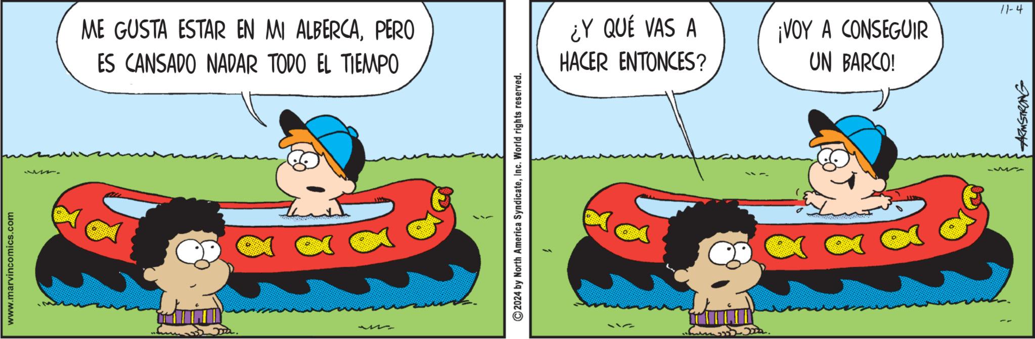 Art OCR: www.marvincomics.com Joa. ME GUSTA ESTAR EN MI ALBERCAPERO ES CANSADO NADAR TODO EL TIEMPO 2024 by North America SyndicateInc. World rights reserved. 11-4 ¿Y QUÉ VAS A HACER ENTONCES? ¡VOY A CONSEGUIR UN BARCO! ARMSTRONG www.marvincomics.com Joa . ME GUSTA ESTAR EN MI ALBERCAPERO ES CANSADO NADAR TODO EL TIEMPO 2024 by North America SyndicateInc. World rights reserved . 11-4 ¿ Y QUÉ VAS A HACER ENTONCES ? ¡ VOY A CONSEGUIR UN BARCO ! ARMSTRONG