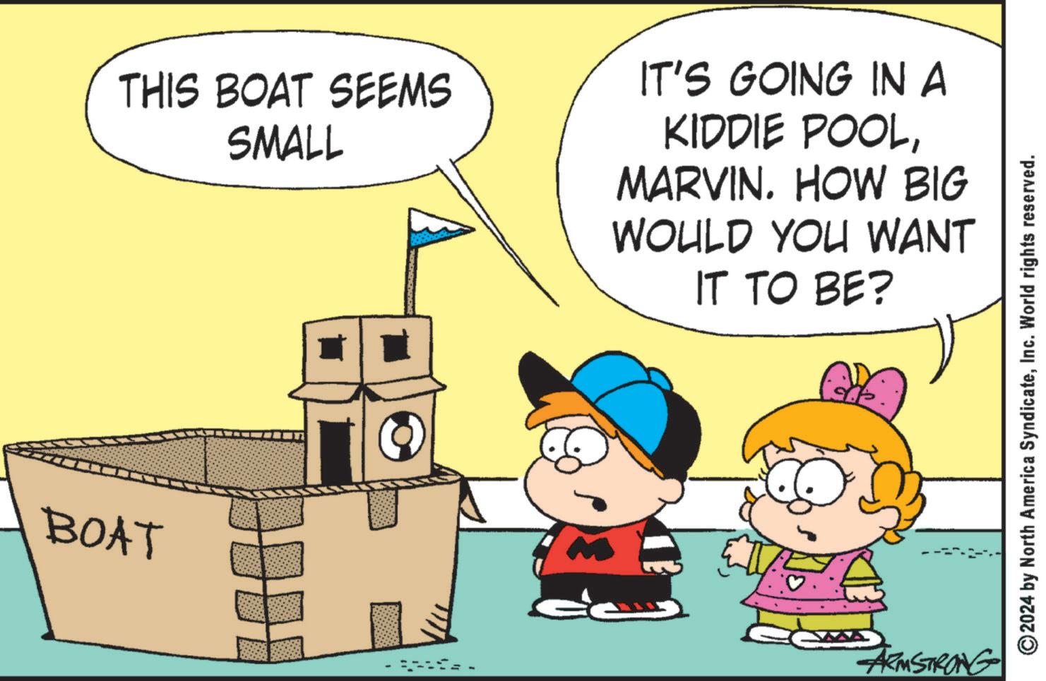 Font OCR: BOAT THIS BOAT SEEMS SMALL IT'S GOING IN A KIDDIE POOLMARVIN. HOW BIG WOULD YOU WANT IT TO BE? ARMSTRONG ©2024 by North America SyndicateInc. World rights reserved. BOAT THIS BOAT SEEMS SMALL IT'S GOING IN A KIDDIE POOLMARVIN . HOW BIG WOULD YOU WANT IT TO BE ? ARMSTRONG © 2024 by North America SyndicateInc. World rights reserved .