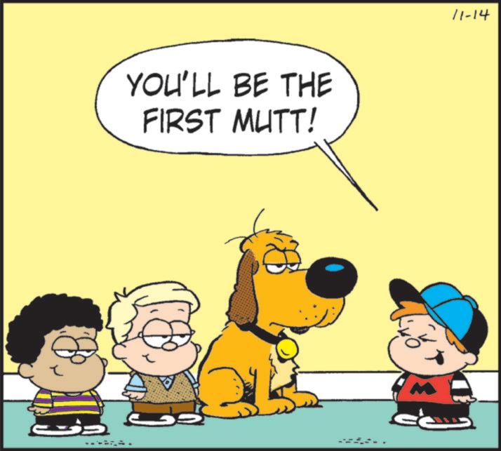Line OCR: YOU'LL BE THE FIRST MUTT! 11-14 YOU'LL BE THE FIRST MUTT ! 11-14