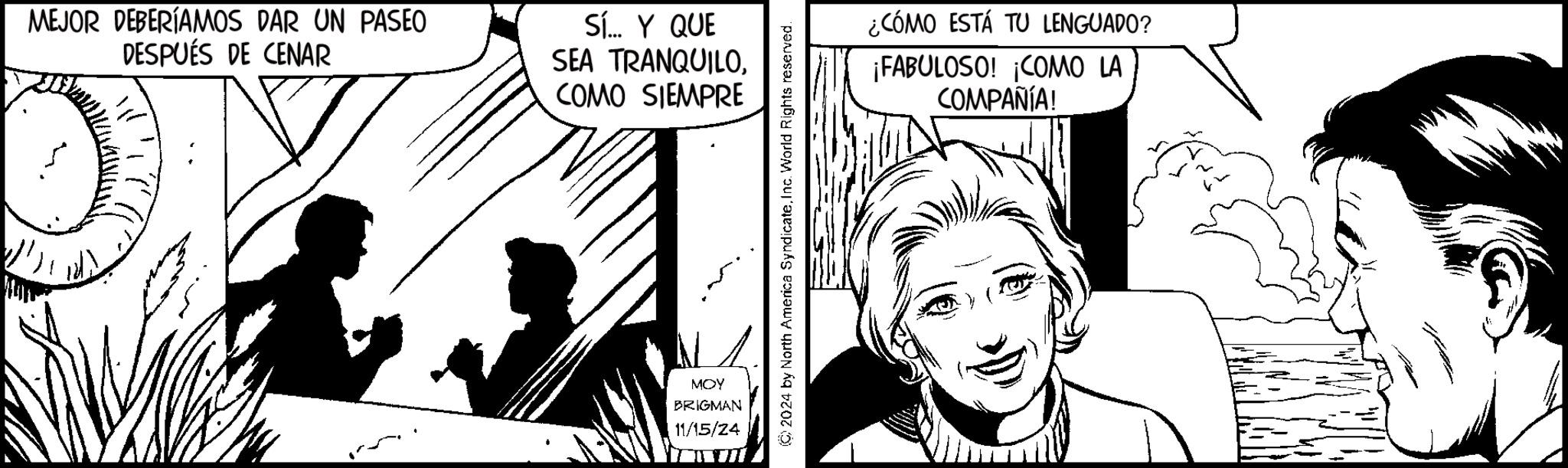 Sharing OCR: MEJOR DEBERÍAMOS DAR UN PASEO DESPUÉS DE CENAR Sí... Y QUE SEA TRANQUILOCOMO SIEMPRE ¿CÓMO ESTÁ TU LENGUADO? ¡FABULOSO! ¡COMO LA COMPAÑÍA! MOY BRIGMAN 11/15/24 MEJOR DEBERÍAMOS DAR UN PASEO DESPUÉS DE CENAR Sí ... Y QUE SEA TRANQUILOCOMO SIEMPRE ¿ CÓMO ESTÁ TU LENGUADO ? ¡ FABULOSO ! ¡ COMO LA COMPAÑÍA ! MOY BRIGMAN 11/15/24