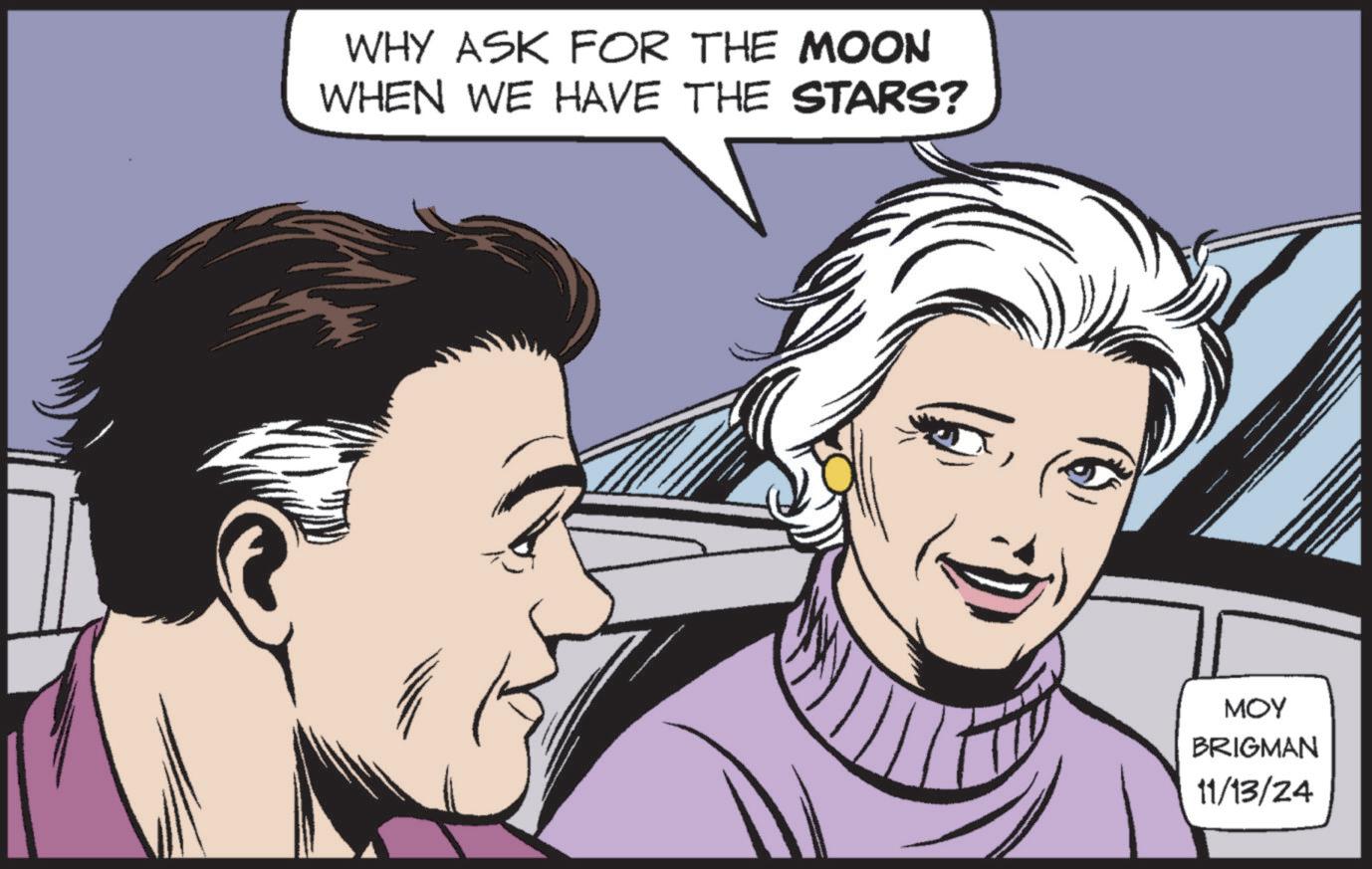 Ear OCR: WHY ASK FOR THE MOON WHEN WE HAVE THE STARS? MOY BRIGMAN 11/13/24 WHY ASK FOR THE MOON WHEN WE HAVE THE STARS ? MOY BRIGMAN 11/13/24