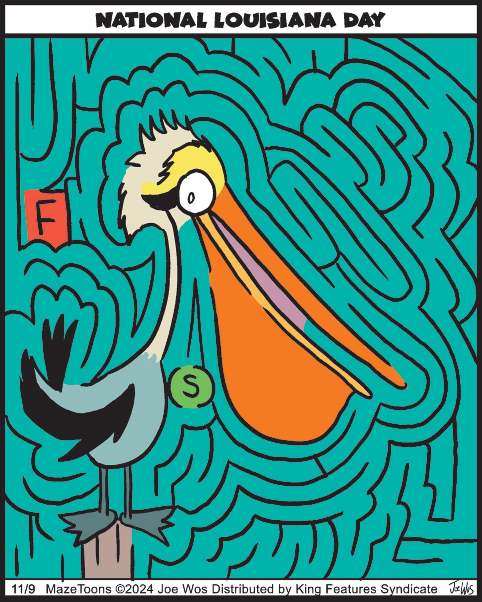 Font OCR: NATIONAL LOUISIANA DAY S 11/9 MazeToons ©2024 Joe Wos Distributed by King Features Syndicate Joe Was NATIONAL LOUISIANA DAY S 11/9 MazeToons © 2024 Joe Wos Distributed by King Features Syndicate Joe Was
