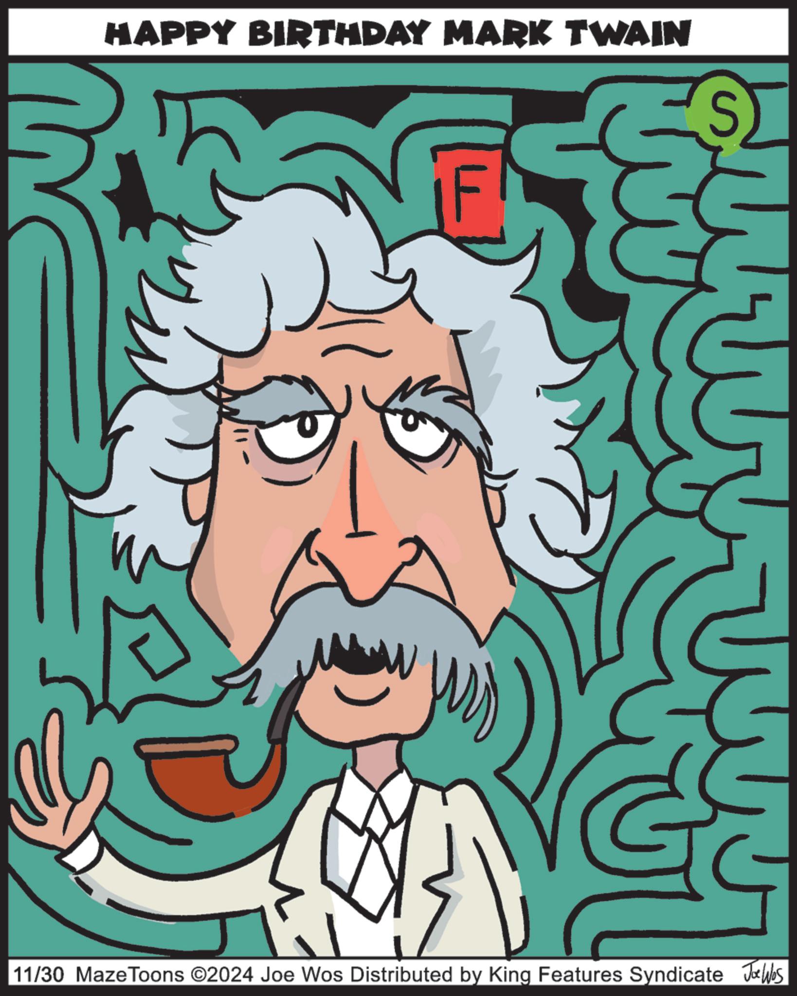 Illustration OCR: HAPPY BIRTHDAY MARK TWAIN 11- 11/30 Maze Toons ©2024 Joe Wos Distributed by King Features Syndicate Jawles HAPPY BIRTHDAY MARK TWAIN 11- 11/30 Maze Toons © 2024 Joe Wos Distributed by King Features Syndicate Jawles