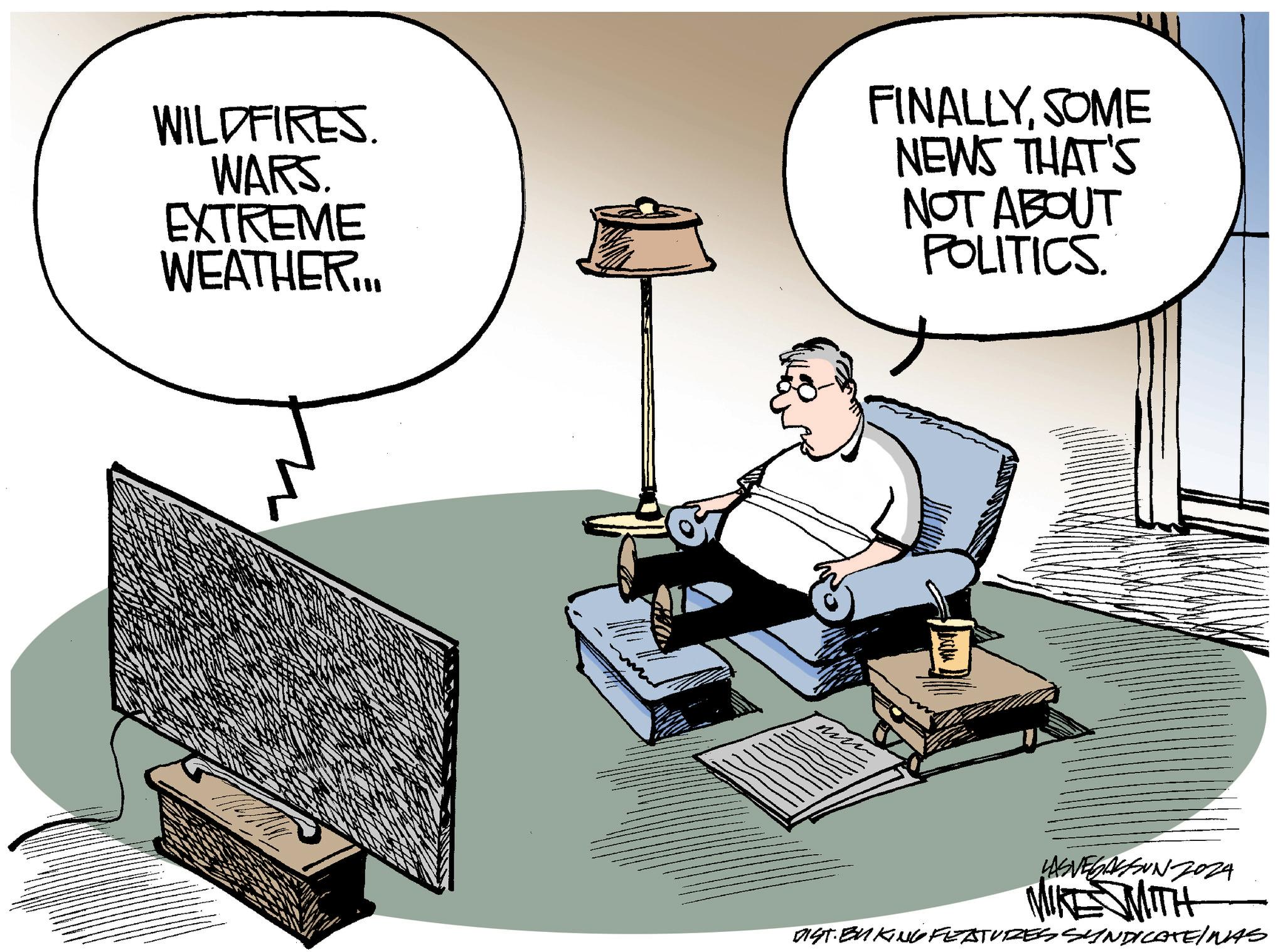 Parallel OCR: WILDFIRES. WARS. EXTREME WEATHER... FINALLYSOME NEWS THAT'S NOT ABOUT POLITICS. LASVEGASSUNZ024 MIKE WITH DIST.BU KUG FEATURES SYNDICATEINAS WILDFIRES . WARS . EXTREME WEATHER ... FINALLYSOME NEWS THAT'S NOT ABOUT POLITICS . LASVEGASSUNZ024 MIKE WITH DIST.BU KUG FEATURES SYNDICATEINAS