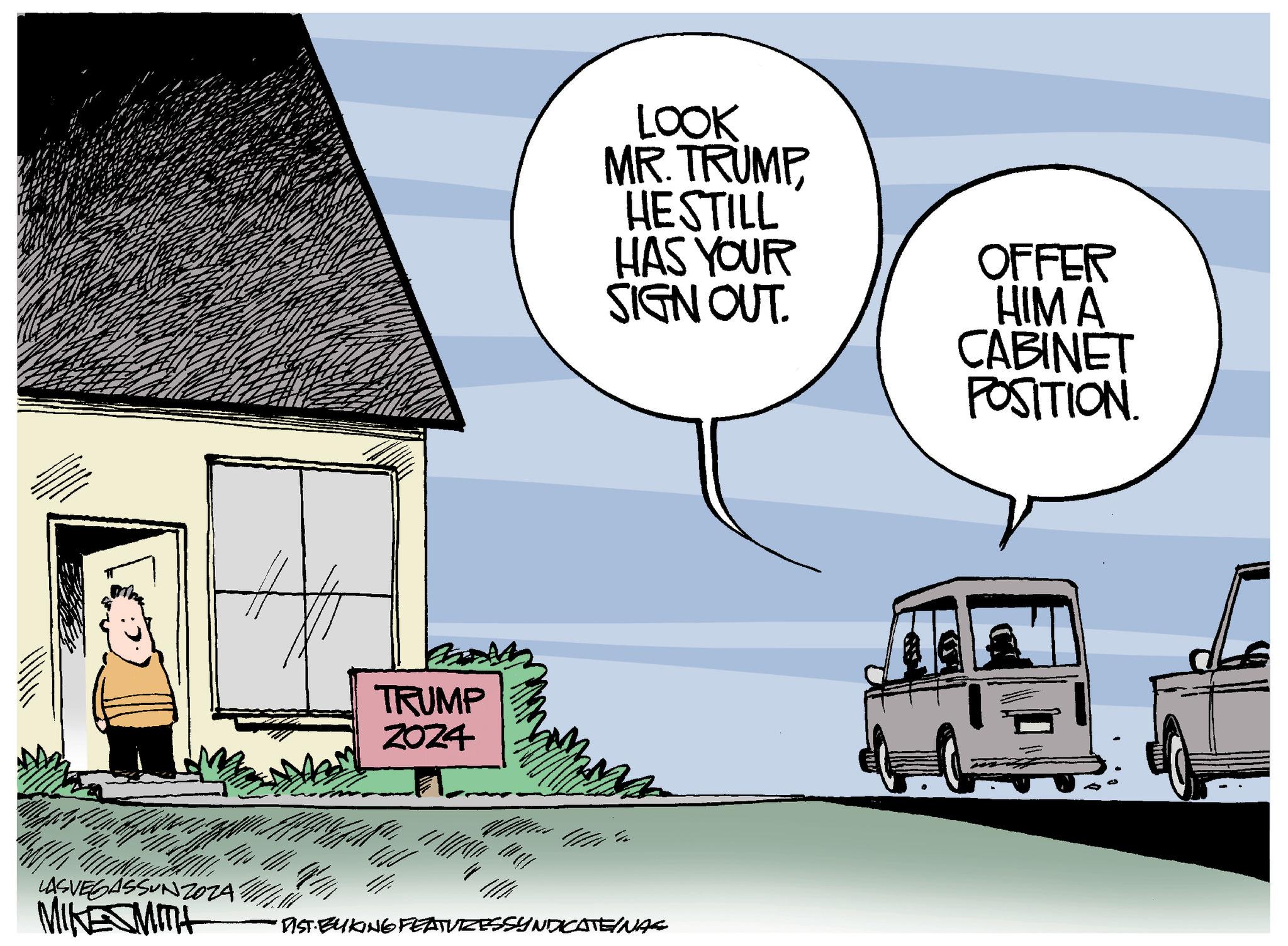 Illustration OCR: TRUMP Z0Z4 LOOK MR. TRUMP HESTILL HAS YOUR SIGN OUT. LASVEGASSUNZOZA MIKESMITH DIST BUKING FEATUZESSYNDICATEINAS OFFER HIM A CABINET POSITION. T TRUMP Z0Z4 LOOK MR . TRUMP HESTILL HAS YOUR SIGN OUT . LASVEGASSUNZOZA MIKESMITH DIST BUKING FEATUZESSYNDICATEINAS OFFER HIM A CABINET POSITION . T