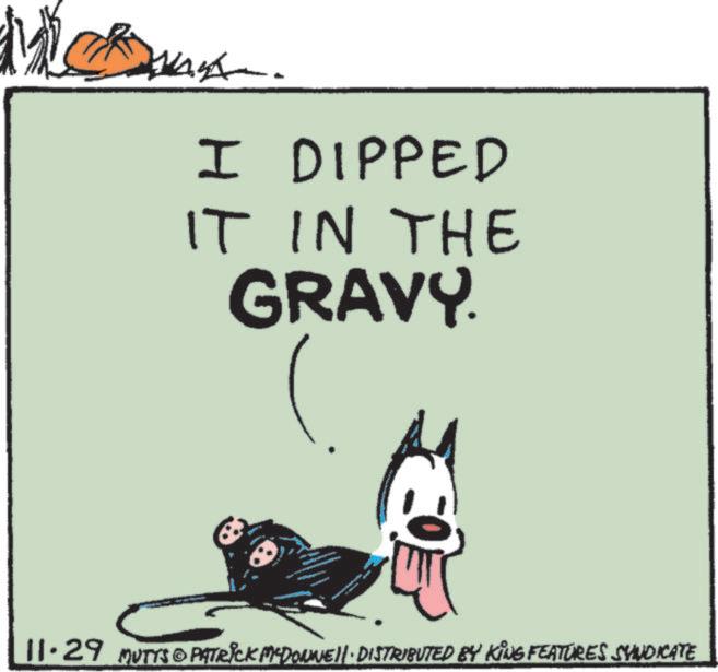 Art OCR: ???- I DIPPED IT IN THE GRAVY. wwwww www 11.29 MUTTS©PITRICK MCDONNELL DISTRIBUTED BY KING FEATURES SYNDICATE ???- I DIPPED IT IN THE GRAVY . wwwww www 11.29 MUTTS © PITRICK MCDONNELL DISTRIBUTED BY KING FEATURES SYNDICATE