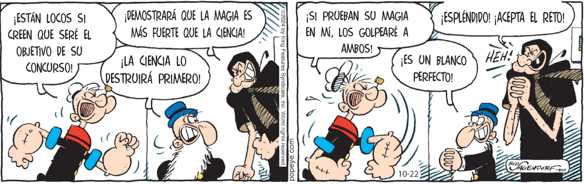 Happy OCR: ¡ESTÁN LOCOS SI CREEN QUE SERÉ EL OBJETIVO DE SU CONCURSO! ¡DEMOSTRARÁ QUE LA MAGIA ES MÁS FUERTE QUE LA CIENCIA! ¡LA CIENCIA LO DESTRUIRÁ PRIMERO! ¡SI PRUEBAN SU MAGIA EN MÍLOS GOLPEARÉ A AMBOS! ¡ESPLENDIDO! ¡ACEPTA EL RETO! ©2024 by King Features SyndicateInc. World rights reserved. popeye.com ¡ES UN BLANCO HEH! ??? PERFECTO! BUDALIENDORF 10-22 ¡ ESTÁN LOCOS SI CREEN QUE SERÉ EL OBJETIVO DE SU CONCURSO ! ¡ DEMOSTRARÁ QUE LA MAGIA ES MÁS FUERTE QUE LA CIENCIA ! ¡ LA CIENCIA LO DESTRUIRÁ PRIMERO ! ¡ SI PRUEBAN SU MAGIA EN MÍLOS GOLPEARÉ A AMBOS ! ¡ ESPLENDIDO ! ¡ ACEPTA EL RETO ! © 2024 by King Features SyndicateInc. World rights reserved . popeye.com ¡ ES UN BLANCO HEH ! ??? PERFECTO ! BUDALIENDORF 10-22