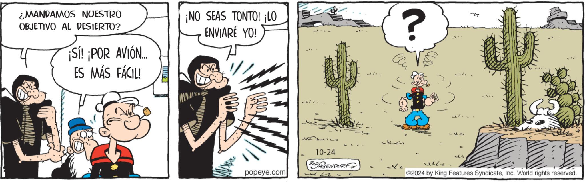 Illustration OCR: ¿MANDAMOS NUESTRO OBJETIVO AL DESIERTO? ¡SI! ¡POR AVIÓN... ¡NO SEAS TONTO! ¡LO ENVIARÉ YO! ES MÁS FÁCIL! popeye.com 10-24 BUDAGENDORFF ? ?? 141 ©2024 by King Features SyndicateInc. World rights reserved. ¿ MANDAMOS NUESTRO OBJETIVO AL DESIERTO ? ¡ SI ! ¡ POR AVIÓN ... ¡ NO SEAS TONTO ! ¡ LO ENVIARÉ YO ! ES MÁS FÁCIL ! popeye.com 10-24 BUDAGENDORFF ? ?? 141 © 2024 by King Features SyndicateInc. World rights reserved .