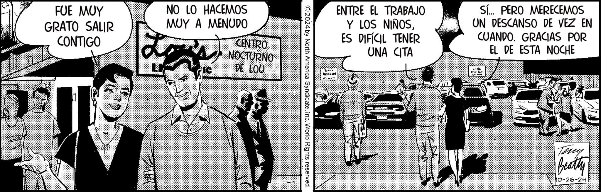 Illustration OCR: FUE MUY GRATO SALIR CONTIGO NO LO HACEMOS MUY A MENUDO CENTRO NOCTURNO DE LOU ENTRE EL TRABAJO Y LOS NIÑOSES DIFÍCIL TENER UNA CITA Sí... PERO MERECEMOS UN DESCANSO DE VEZ EN CUANDO. GRACIAS POR EL DE ESTA NOCHE 02024by North America SyndicateInc. World Rights reserved. LIVE Teny Beatty 10-26-24 FUE MUY GRATO SALIR CONTIGO NO LO HACEMOS MUY A MENUDO CENTRO NOCTURNO DE LOU ENTRE EL TRABAJO Y LOS NIÑOSES DIFÍCIL TENER UNA CITA Sí ... PERO MERECEMOS UN DESCANSO DE VEZ EN CUANDO . GRACIAS POR EL DE ESTA NOCHE 02024by North America SyndicateInc. World Rights reserved . LIVE Teny Beatty 10-26-24