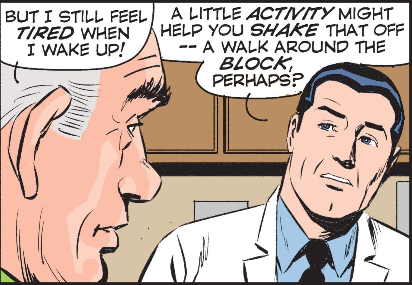 Organ OCR: BUT I STILL FEEL TIRED WHEN I WAKE UP! A LITTLE ACTIVITY MIGHT HELP YOU SHAKE THAT OFF - A WALK AROUND THE BLOCKPERHAPS? BUT I STILL FEEL TIRED WHEN I WAKE UP ! A LITTLE ACTIVITY MIGHT HELP YOU SHAKE THAT OFF - A WALK AROUND THE BLOCKPERHAPS ?