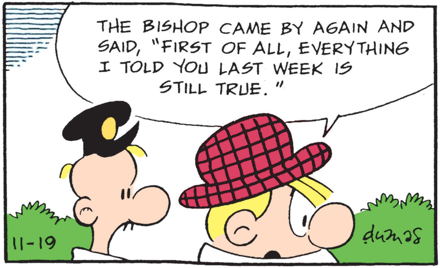 Font OCR: 11-19 THE BISHOP CAME BY AGAIN AND SAIDEVERYTHING I TOLD YOU LAST WEEK IS STILL TRUE." ?umas 11-19 THE BISHOP CAME BY AGAIN AND SAID" FIRST OF ALLEVERYTHING I TOLD YOU LAST WEEK IS STILL TRUE . " ?umas